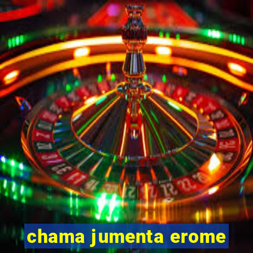 chama jumenta erome